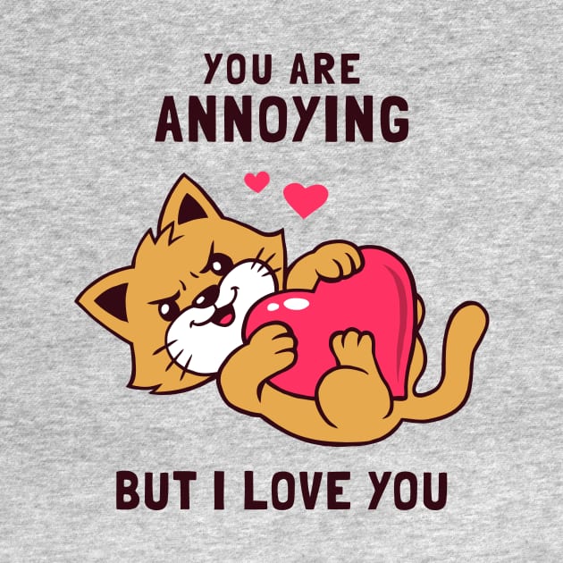 You Are Annoying But I Love You by dumbshirts